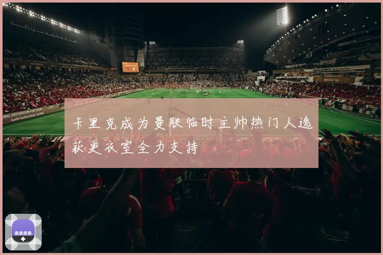卡里克成为曼联临时主帅热门人选获更衣室全力支持