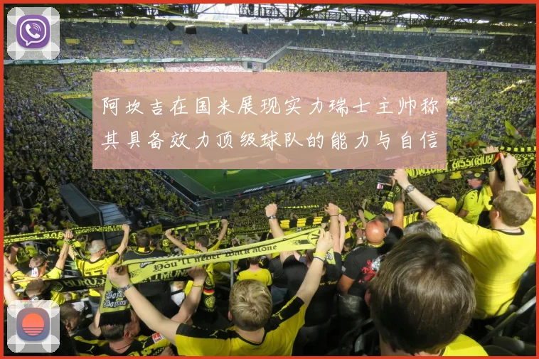 阿坎吉在国米展现实力瑞士主帅称其具备效力顶级球队的能力与自信