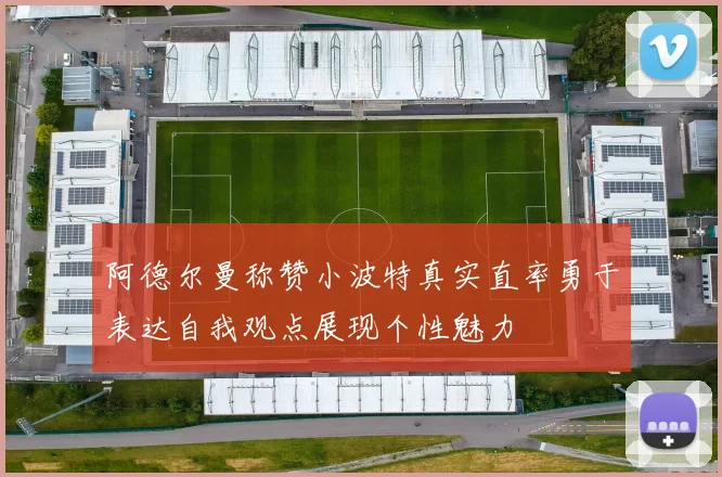 阿德尔曼称赞小波特真实直率勇于表达自我观点展现个性魅力