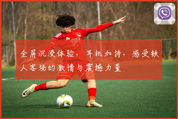 全屏沉浸体验，耳机加持，感受铁人客场的激情与震撼力量