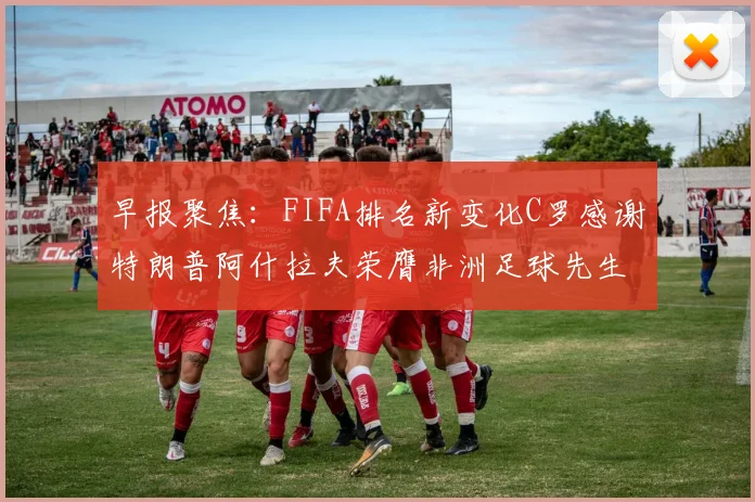 早报聚焦：FIFA排名新变化C罗感谢特朗普阿什拉夫荣膺非洲足球先生