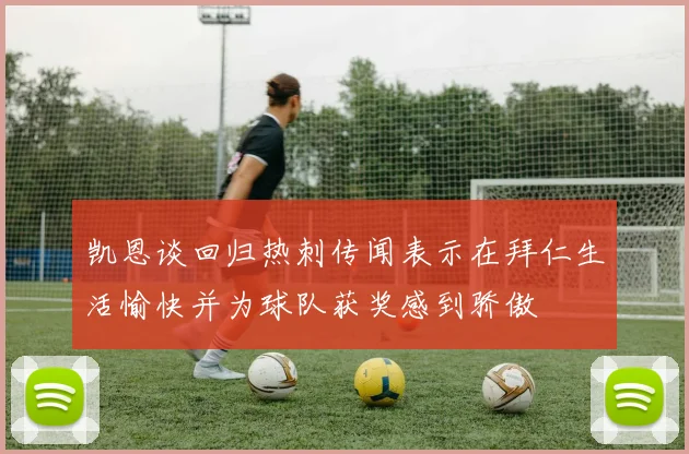 凯恩谈回归热刺传闻表示在拜仁生活愉快并为球队获奖感到骄傲