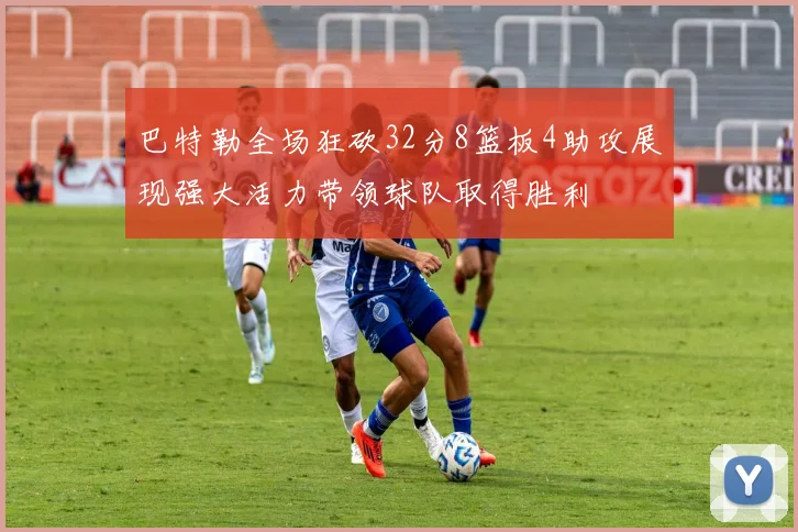 巴特勒全场狂砍32分8篮板4助攻展现强大活力带领球队取得胜利