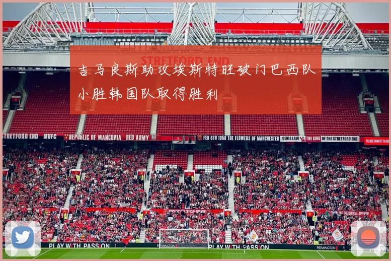 吉马良斯助攻埃斯特旺破门巴西队小胜韩国队取得胜利