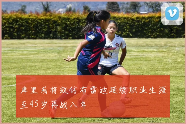 库里或将效仿布雷迪延续职业生涯至45岁再战八年