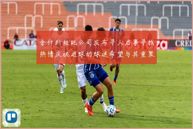 舍什科经纪公司发布寻人启事寻找热情庆祝进球的球迷希望与其重聚