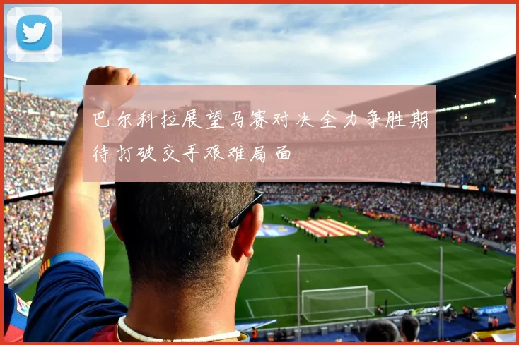 巴尔科拉展望马赛对决全力争胜期待打破交手艰难局面