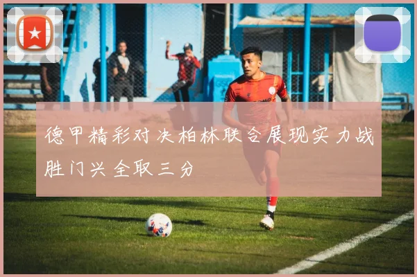 德甲精彩对决柏林联合展现实力战胜门兴全取三分